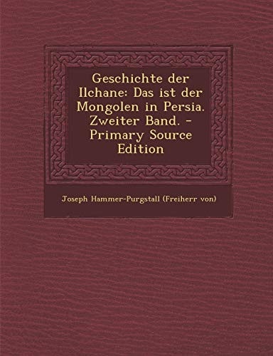 Geschichte Der Ilchane Das Ist Der Mongolen in Persia. Zweiter Band. - Primary Source Edition