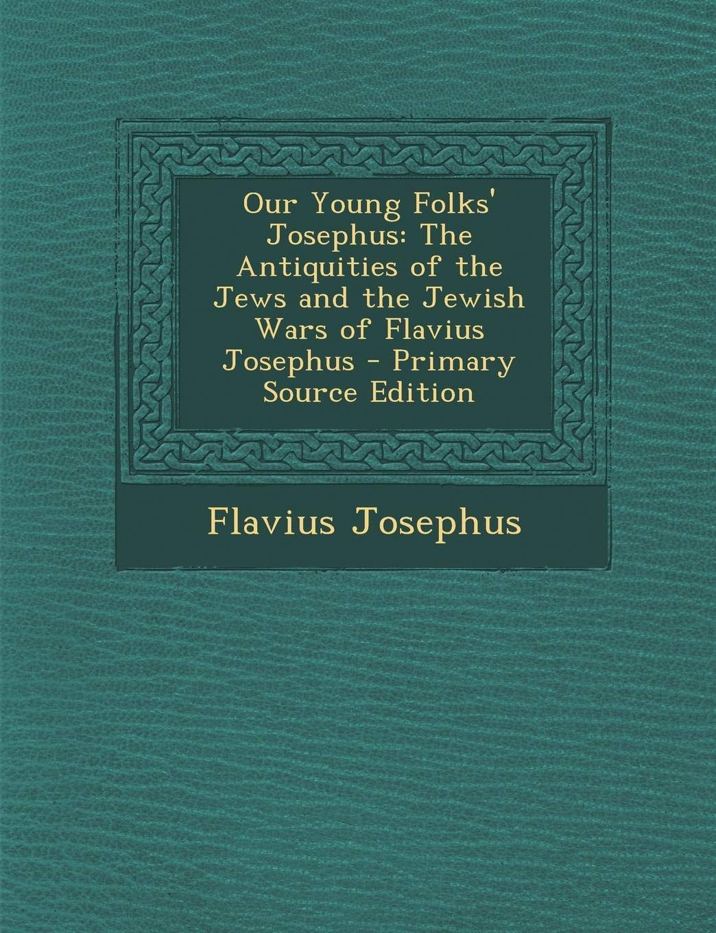 Our Young Folks' Josephus The Antiquities of the Jews and the Jewish Wars of Flavius Josephus - Primary Source Edition