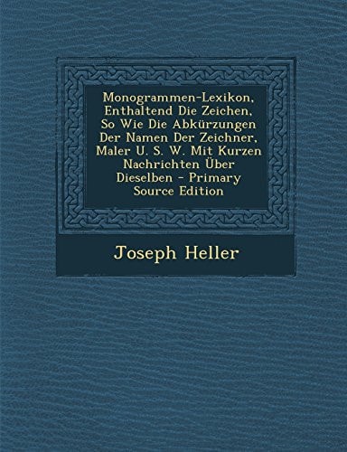 Monogrammen-Lexikon, Enthaltend Die Zeichen, So Wie Die Abkürzungen Der Namen Der Zeichner, Maler U. S. W. Mit Kurzen Nachrichten Über Dieselben - Pri