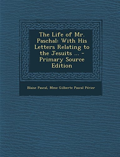 The Life of Mr. Paschal With His Letters Relating to the Jesuits ... - Primary Source Edition