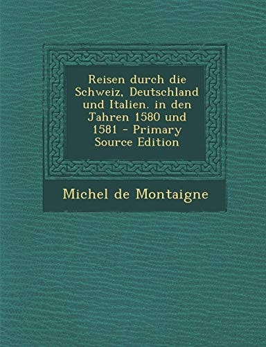 Reisen Durch Die Schweiz, Deutschland und Italien. in Den Jahren 1580 und 1581 - Primary Source Edition