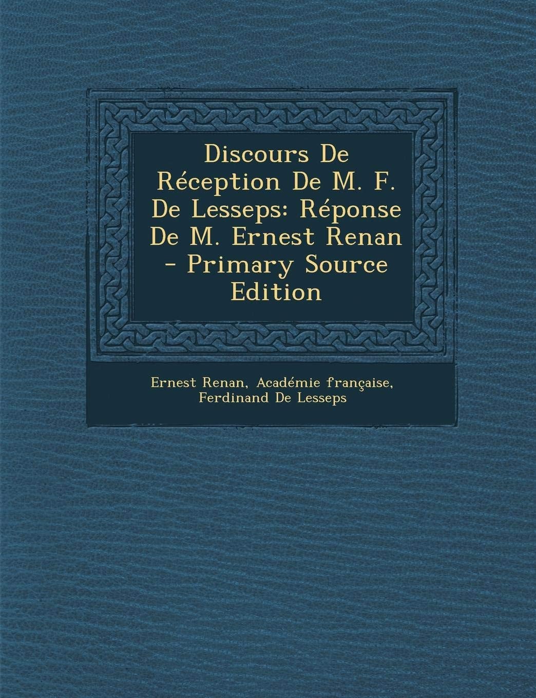 Discours de Réception de M. F. de Lesseps Réponse de M. Ernest Renan - Primary Source Edition