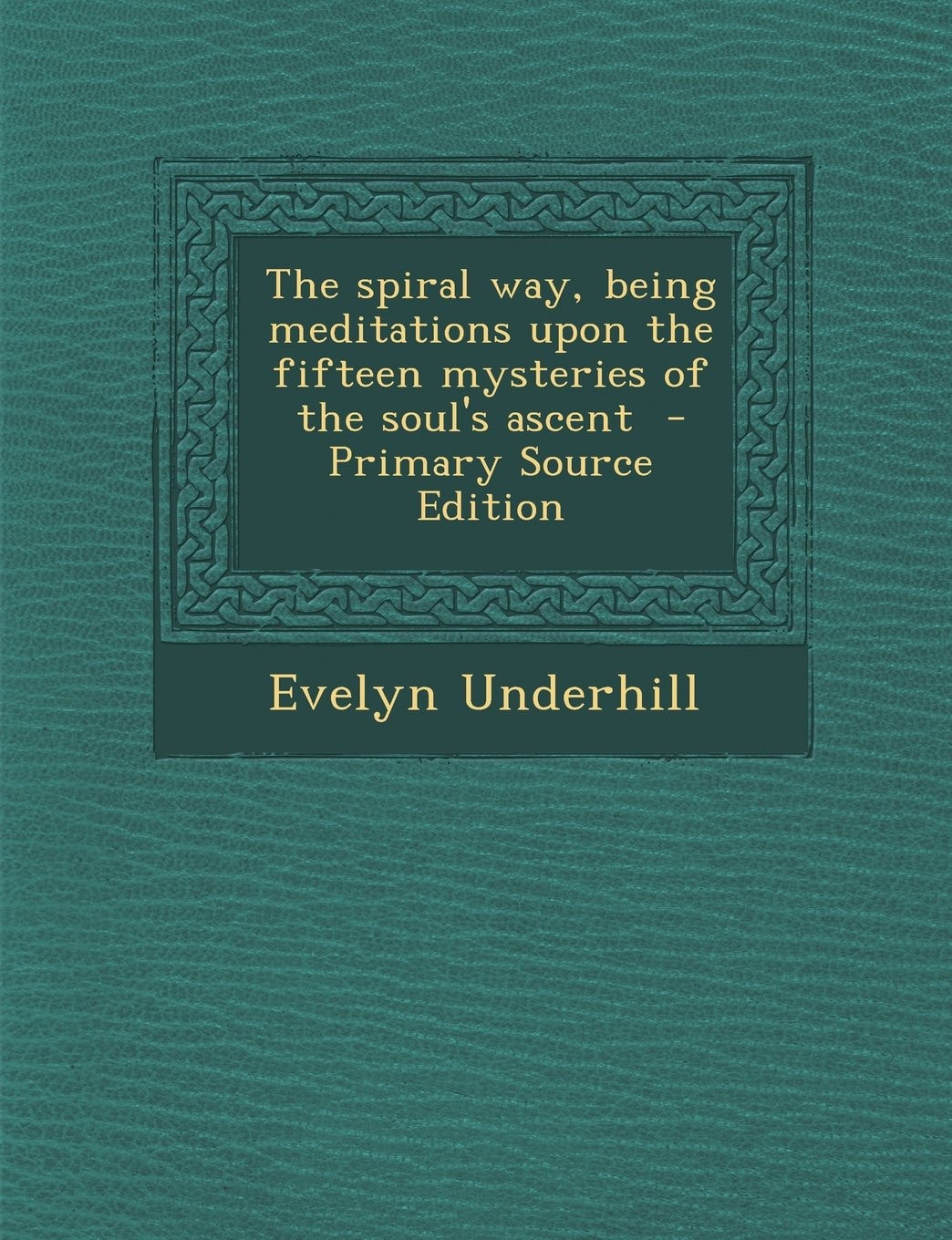 The Spiral Way, Being Meditations Upon the Fifteen Mysteries of the Soul's Ascent - Primary Source Edition