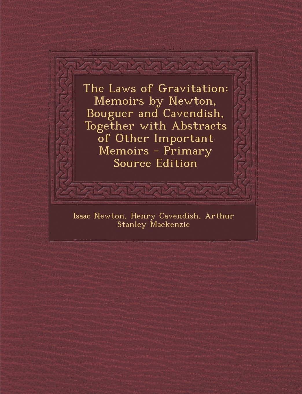 The Laws of Gravitation Memoirs by Newton, Bouguer and Cavendish, Together with Abstracts of Other Important Memoirs - Primary Source Edition