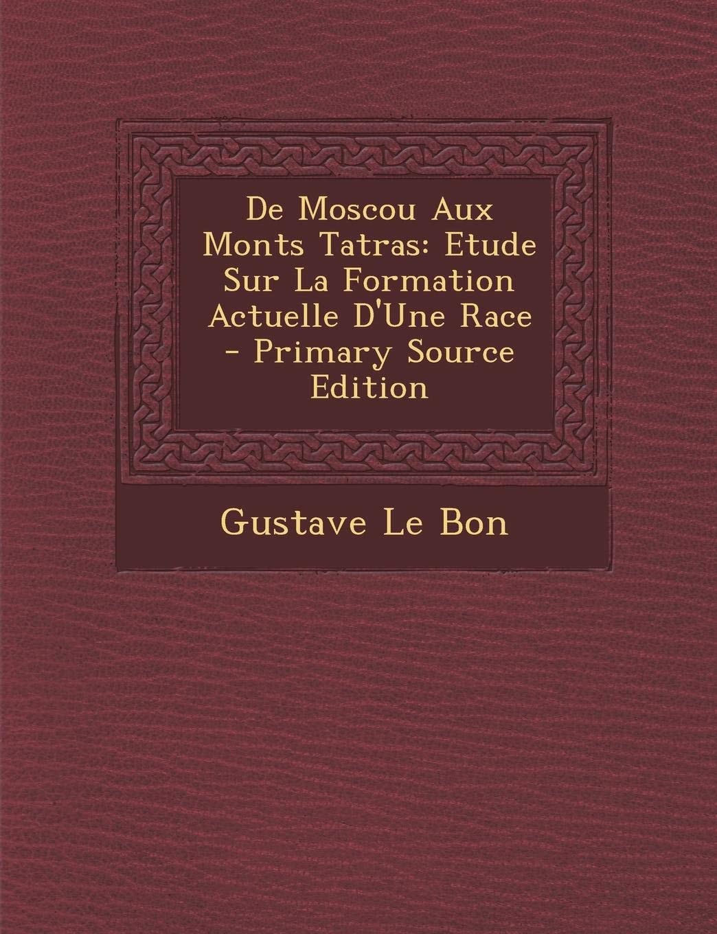 De Moscou Aux Monts Tatras Etude Sur la Formation Actuelle D'une Race - Primary Source Edition
