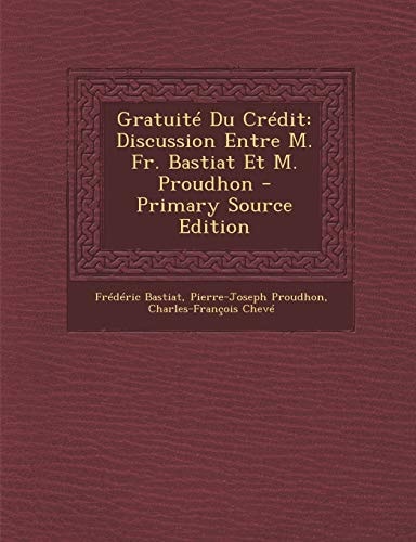Gratuité Du Crédit Discussion Entre M. Fr. Bastiat Et M. Proudhon - Primary Source Edition