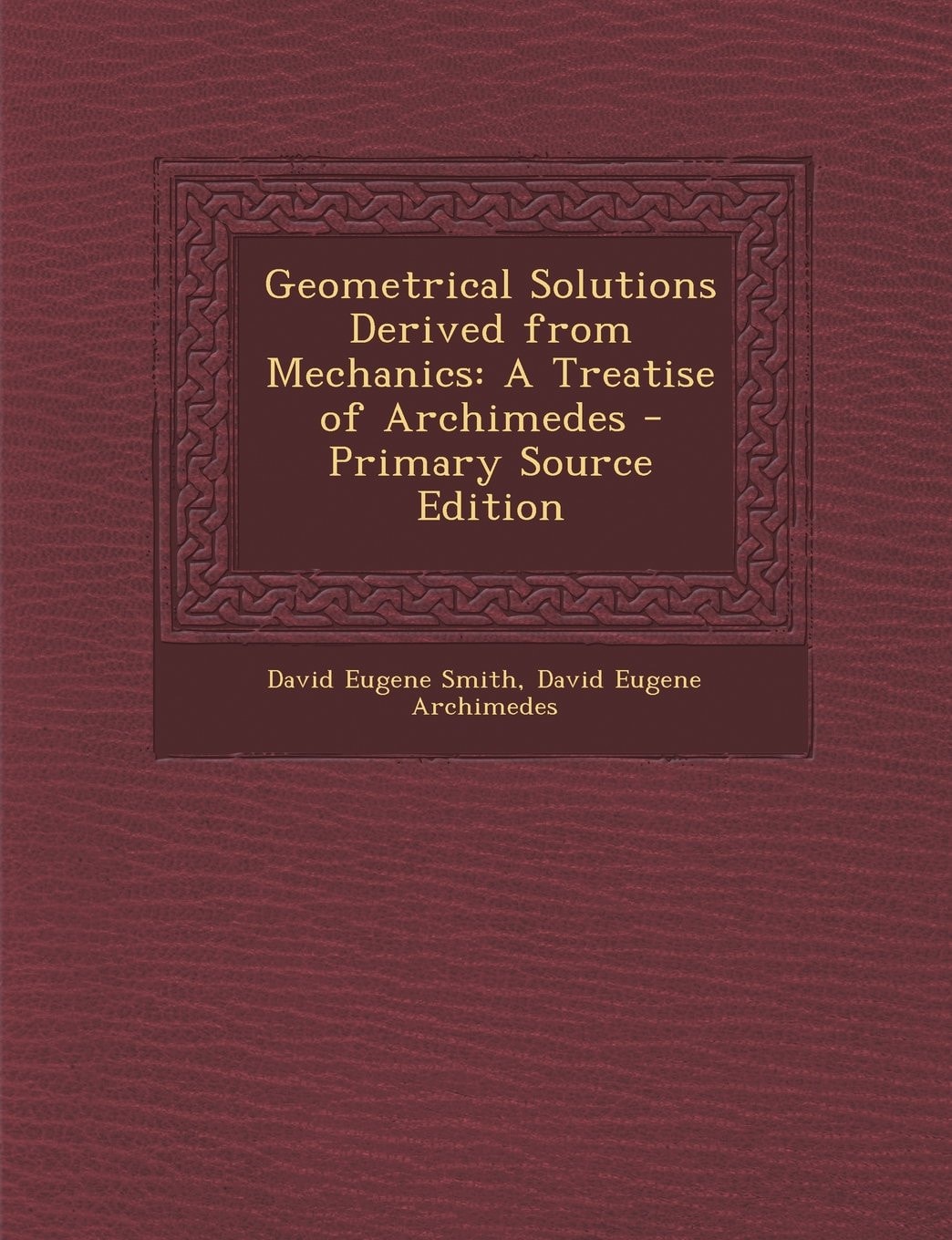 Geometrical Solutions Derived from Mechanics A Treatise of Archimedes - Primary Source Edition