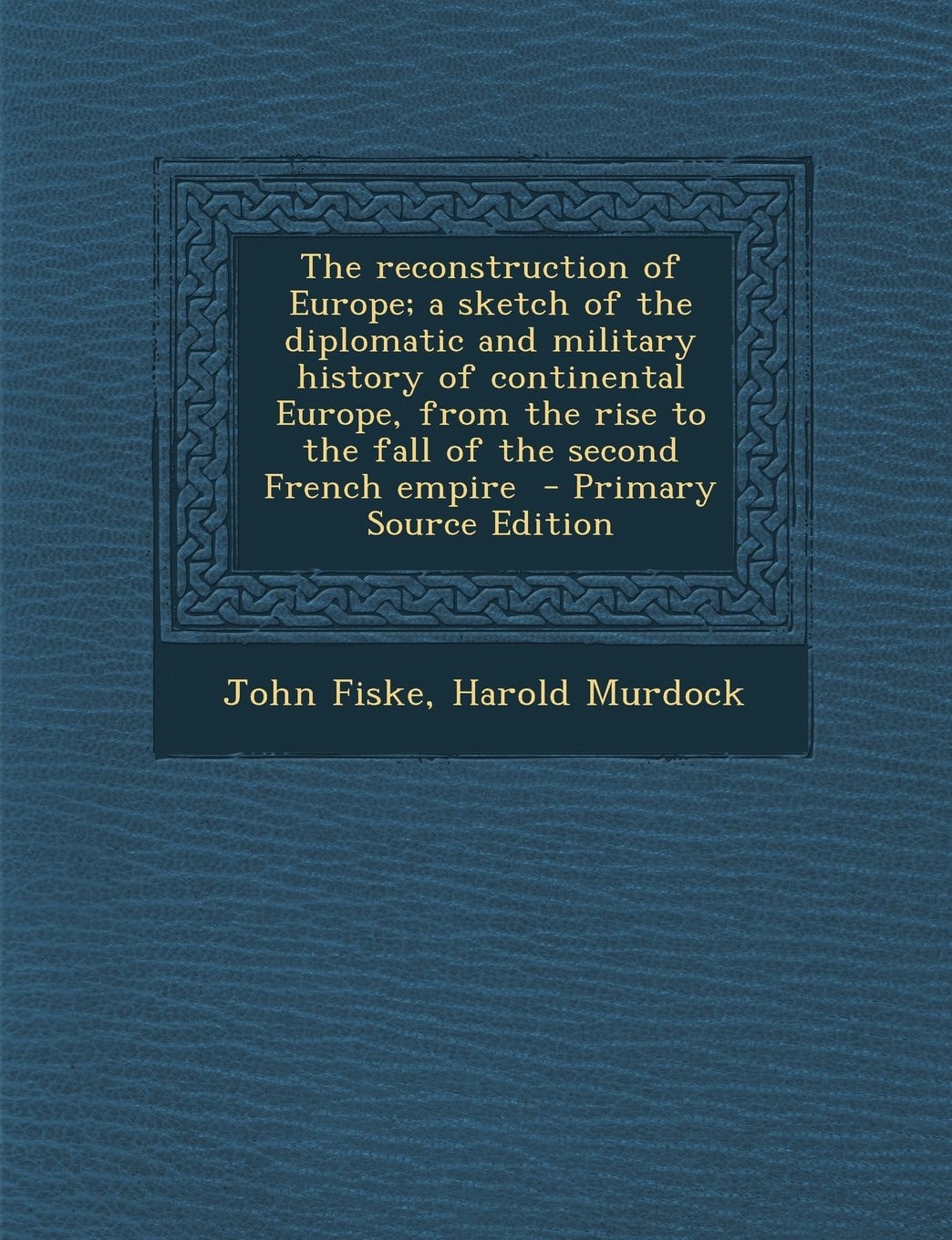 The Reconstruction of Europe; a Sketch of the Diplomatic and Military History of Continental Europe, from the Rise to the Fall of the Second French Em