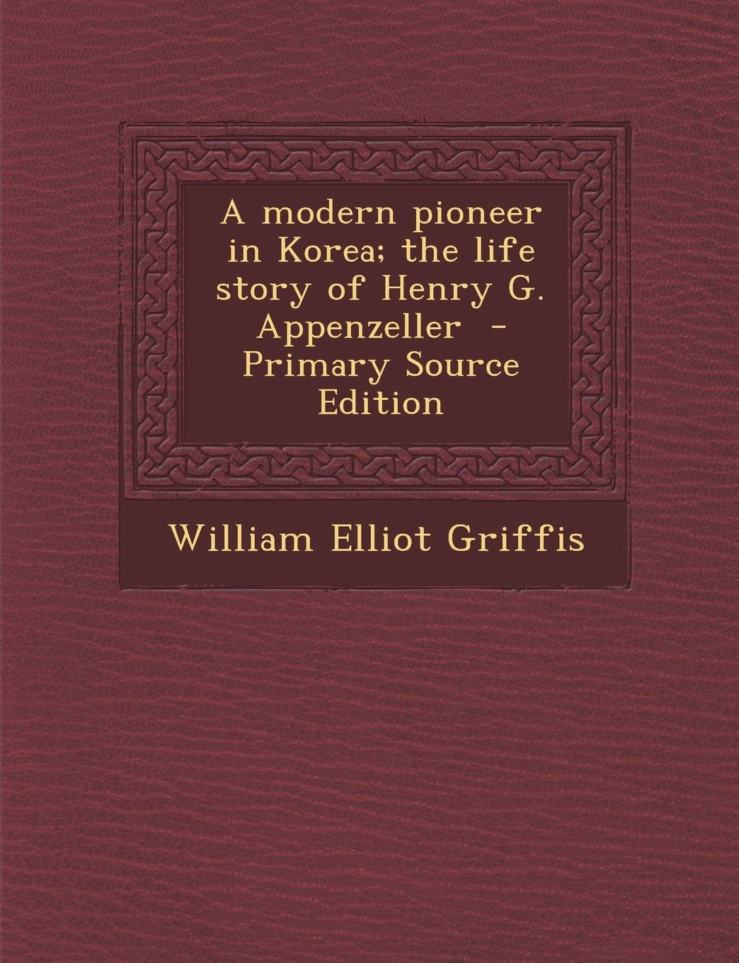 A Modern Pioneer in Korea; the Life Story of Henry G. Appenzeller - Primary Source Edition