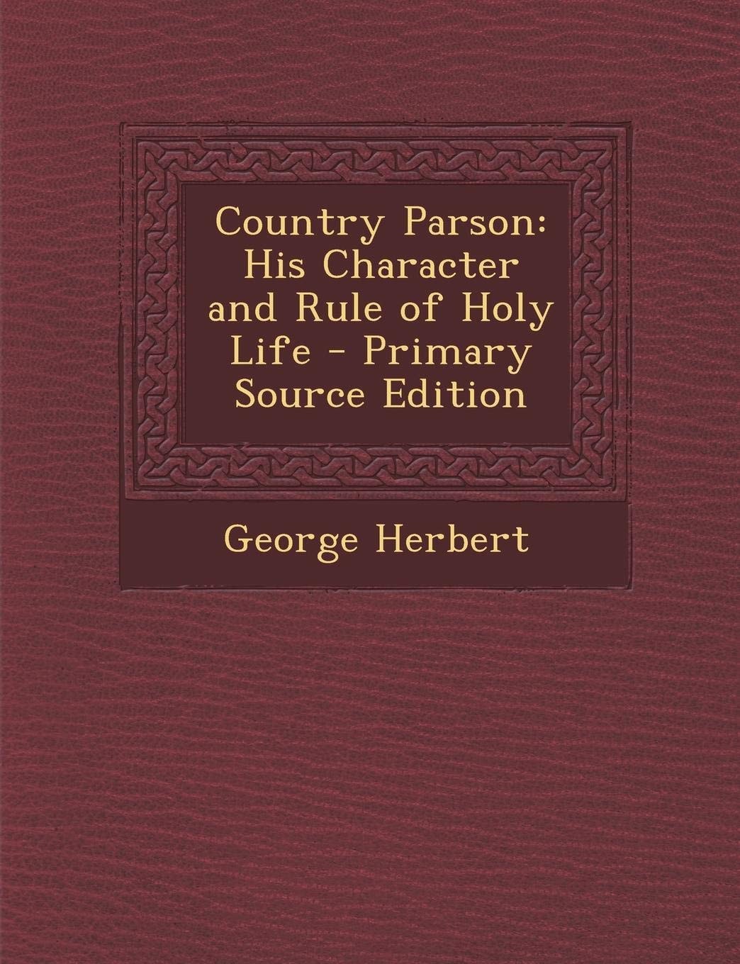 Country Parson His Character and Rule of Holy Life - Primary Source Edition