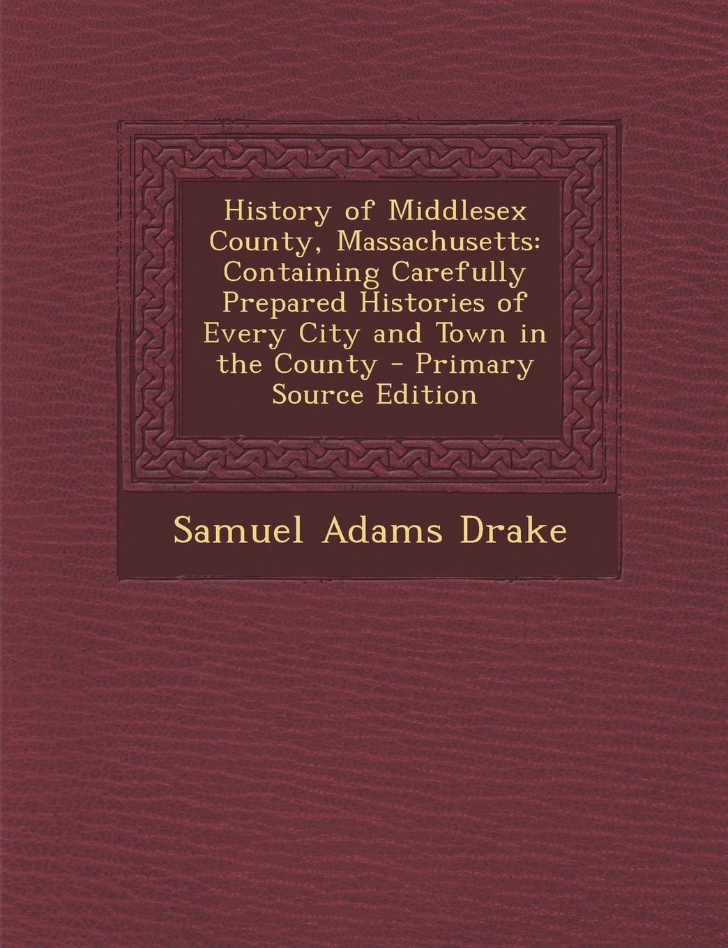 History of Middlesex County, Massachusetts Containing Carefully Prepared Histories of Every City and Town in the County - Primary Source Edition