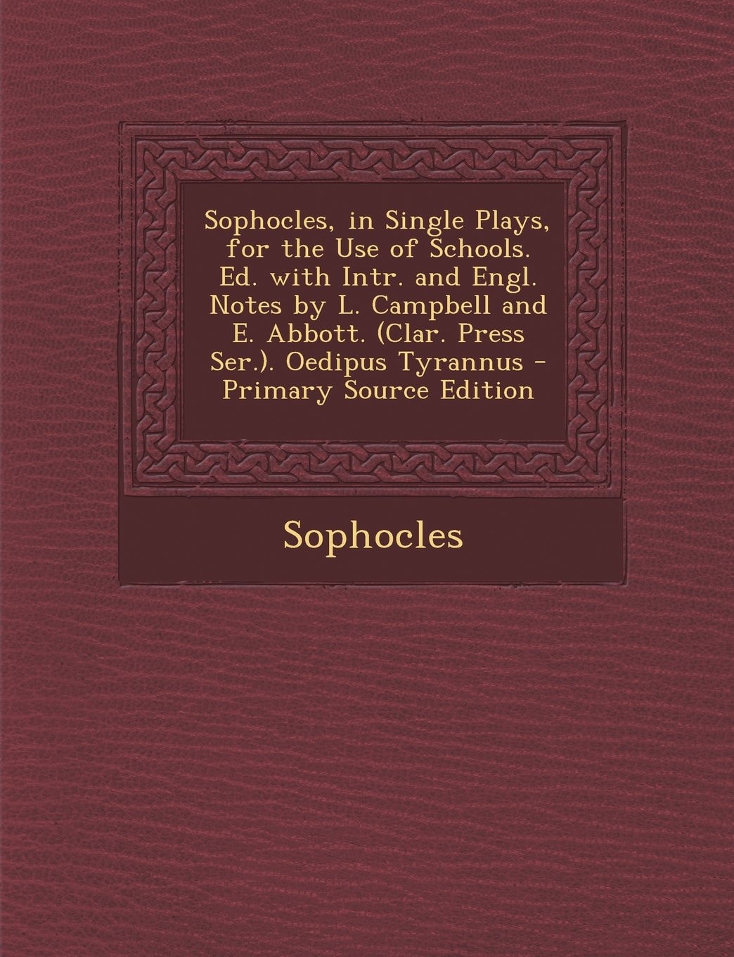 Sophocles, in Single Plays, for the Use of Schools. Ed. with Intr. and Engl. Notes by L. Campbell and E. Abbott. (Clar. Press Ser. ). Oedipus Tyrannus