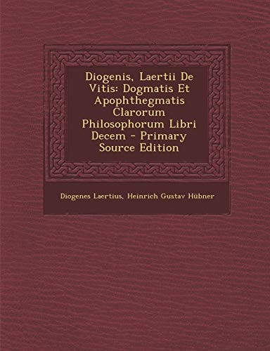 Diogenis, Laertii de Vitis Dogmatis Et Apophthegmatis Clarorum Philosophorum Libri Decem - Primary Source Edition