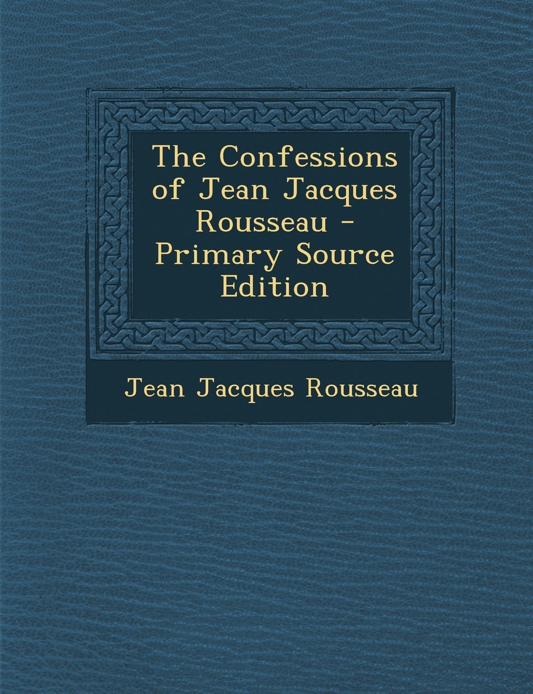 The Confessions of Jean Jacques Rousseau - Primary Source Edition