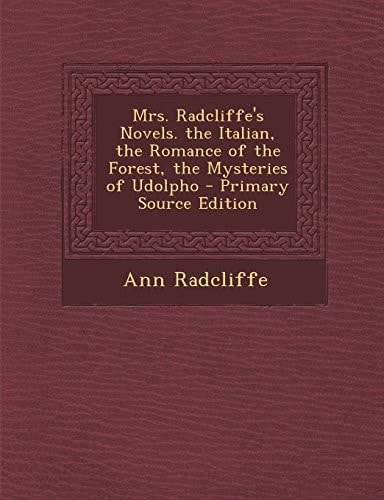 Mrs. Radcliffe's Novels. the Italian, the Romance of the Forest, the Mysteries of Udolpho - Primary Source Edition