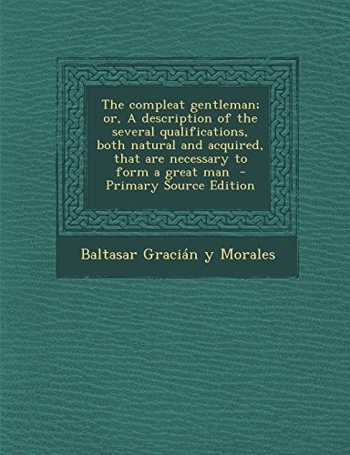 The Compleat Gentleman; Or, a Description of the Several Qualifications, Both Natural and Acquired, That Are Necessary to Form a Great Man - Primary