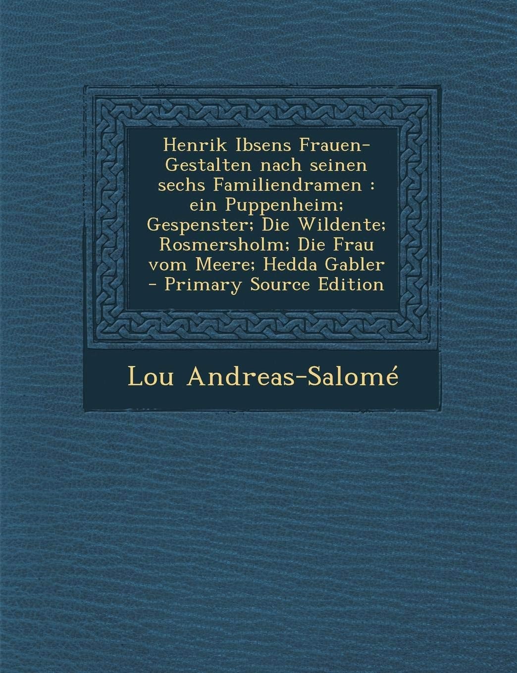 Henrik Ibsens Frauen-Gestalten Nach Seinen Sechs Familiendramen Ein Puppenheim; Gespenster; Die Wildente; Rosmersholm; Die Frau Vom Meere; Hedda Gab