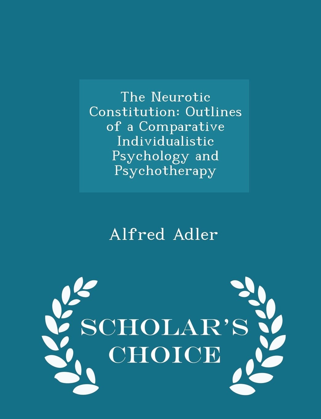 The Neurotic Constitution Outlines of a Comparative Individualistic Psychology and Psychotherapy - Scholar's Choice Edition