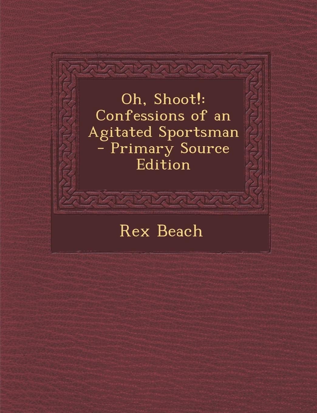 Oh, Shoot! Confessions of an Agitated Sportsman - Primary Source Edition