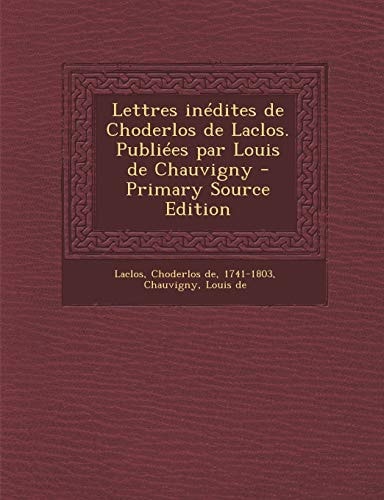 Lettres Inédites de Choderlos de Laclos. Publiées Par Louis de Chauvigny - Primary Source Edition