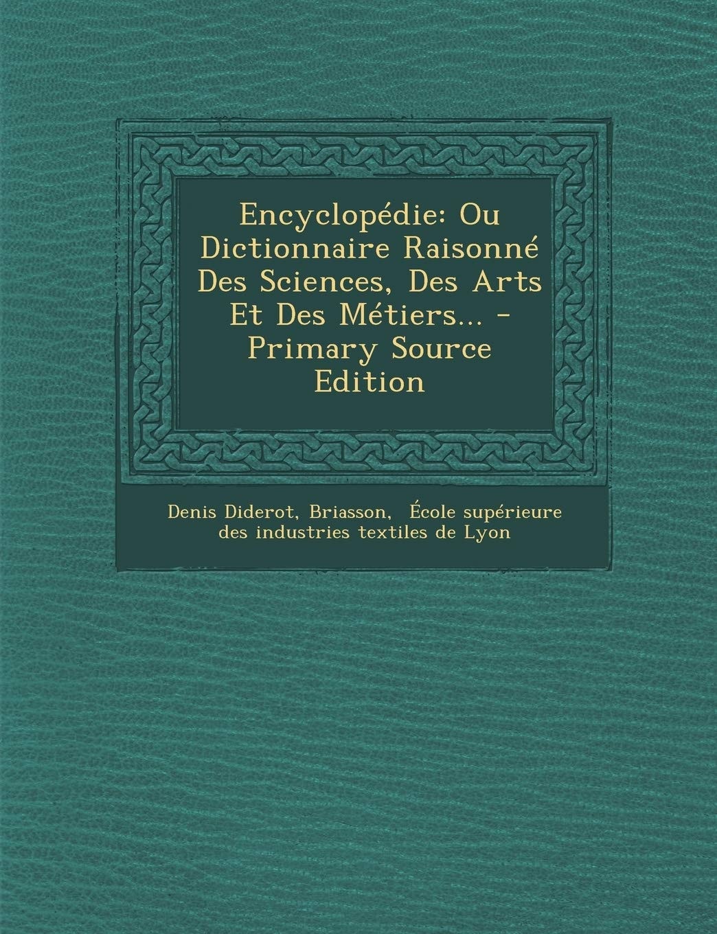 Encyclopédie Ou Dictionnaire Raisonné Des Sciences, Des Arts Et Des Métiers... - Primary Source Edition