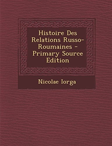 Histoire Des Relations Russo-Roumaines - Primary Source Edition