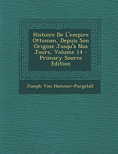 Histoire de L'Empire Ottoman Depuis Son Origine Jusqu'à Nos Jours, Volume 1... - Primary Source Edition