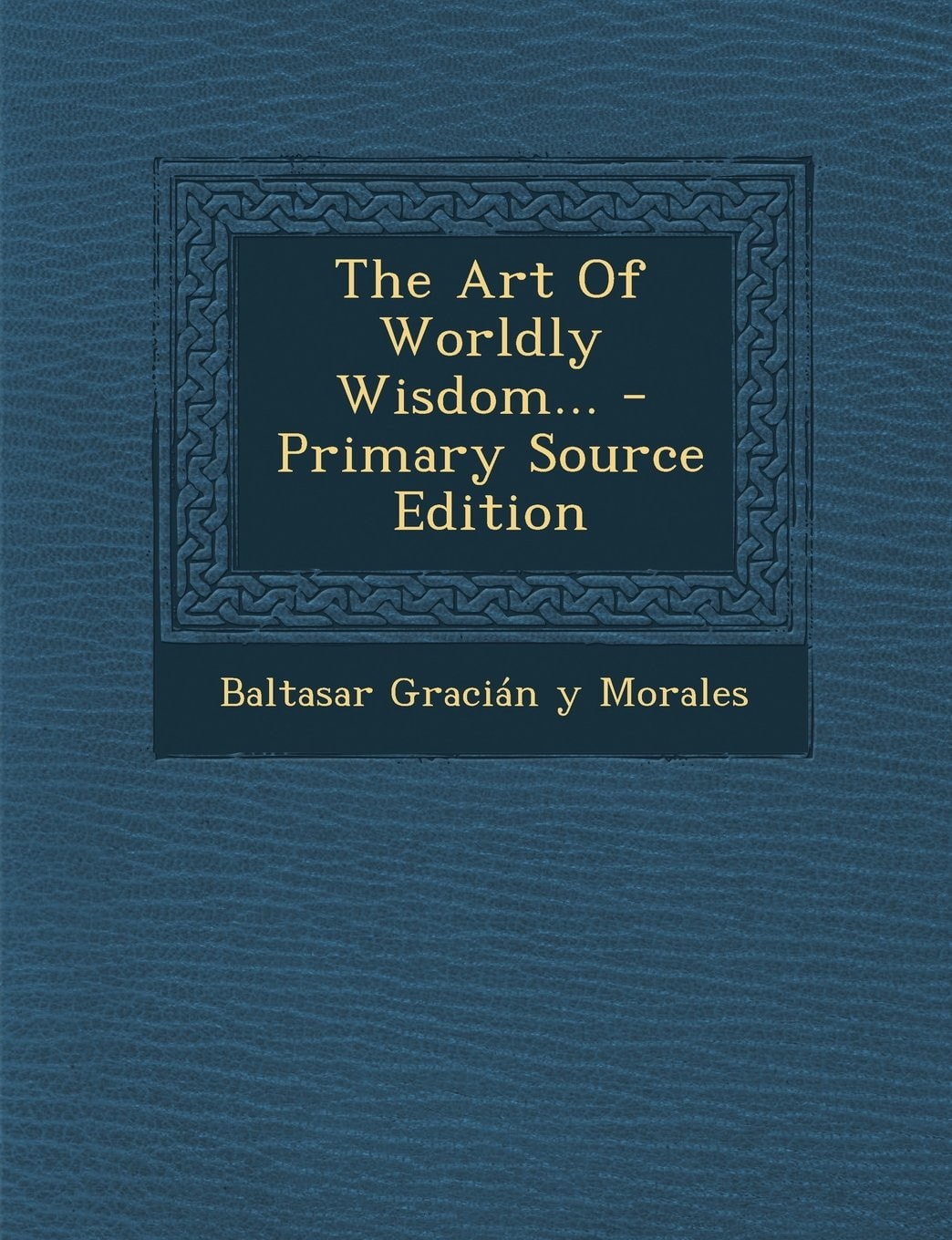 The Art of Worldly Wisdom... - Primary Source Edition