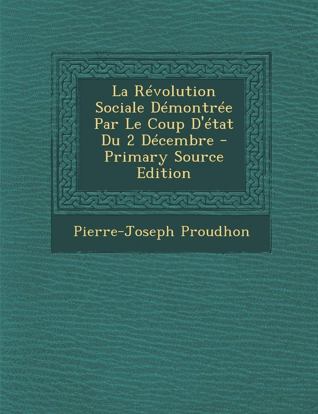 La Révolution Sociale Démontrée Par Le Coup D'État Du 2 Décembre - Primary Source Edition