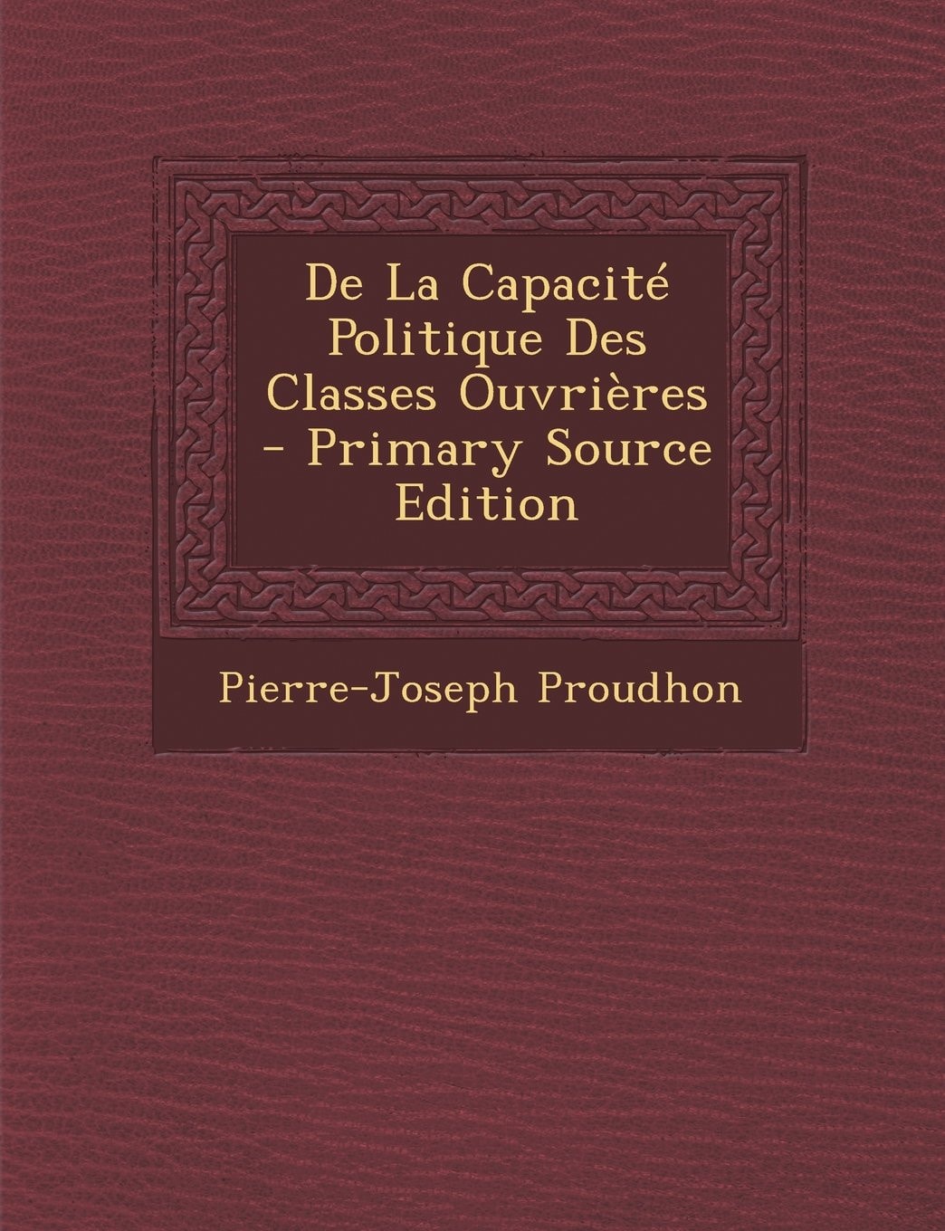 De la Capacité Politique Des Classes Ouvrières - Primary Source Edition
