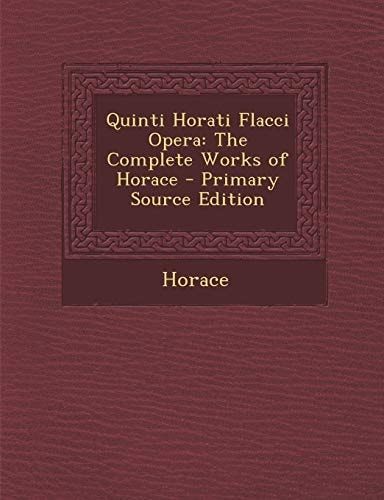 Quinti Horati Flacci Opera The Complete Works of Horace - Primary Source Edition