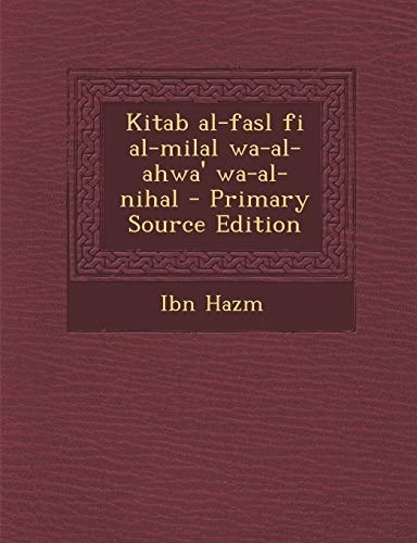 Kitab Al-Fasl Fi Al-Milal Wa-Al-Ahwa' Wa-Al-Nihal - Primary Source Edition