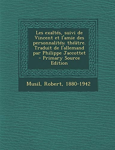 Les Exaltés, Suivi de Vincent Et L'Amie Des Personnalités; Théâtre. Traduit de L'Allemand Par Philippe Jaccottet - Primary Source Edition