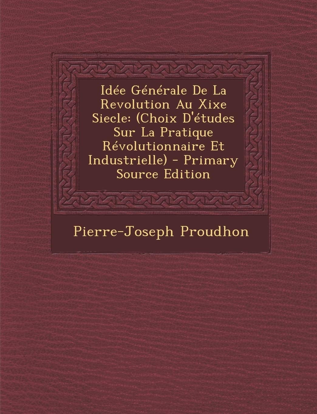 Idée Générale de la Revolution Au Xixe Siecle (Choix D'Études Sur la Pratique Révolutionnaire Et Industrielle) - Primary Source Edition