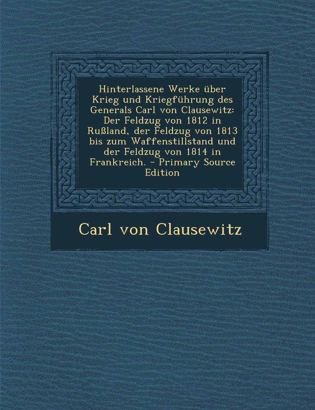 Hinterlassene Werke Uber Krieg und Kriegfuhrung Des Generals Carl Von Clausewitz Der Feldzug Von 1812 in Russland, Der Feldzug Von 1813 Bis Zum Waffe