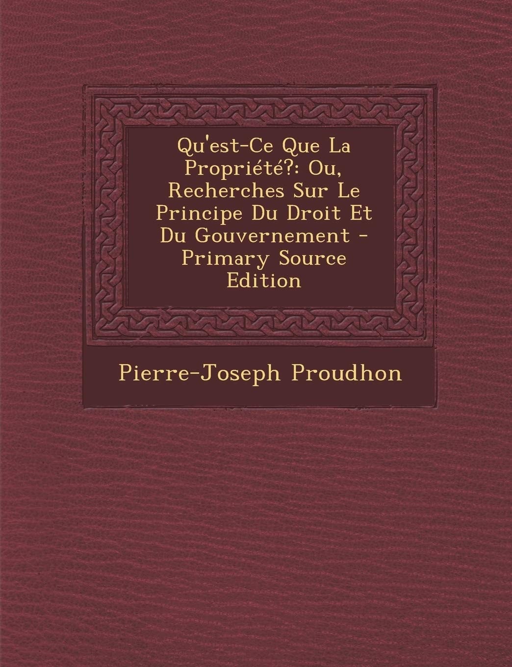 Qu'est-Ce Que la Propriété? Ou, Recherches Sur Le Principe Du Droit Et Du Gouvernement - Primary Source Edition