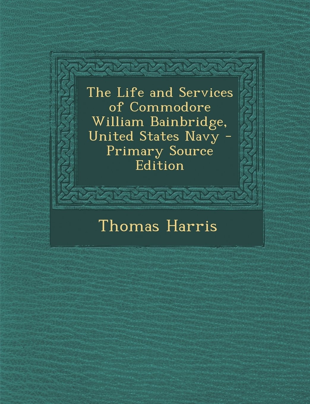 The Life and Services of Commodore William Bainbridge, United States Navy - Primary Source Edition