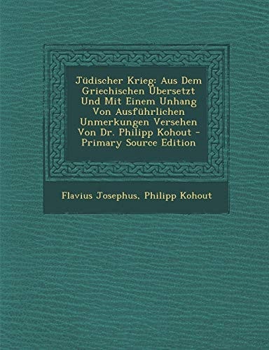 Jüdischer Krieg Aus Dem Griechischen Übersetzt und Mit Einem Unhang Von Ausführlichen Unmerkungen Versehen Von Dr. Philipp Kohout - Primary Source Ed