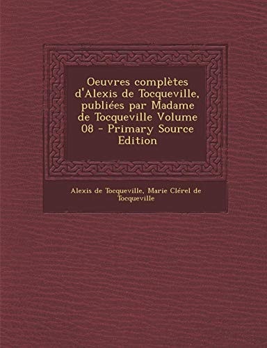 Oeuvres Completes D'Alexis de Tocqueville, Publiees Par Madame de Tocqueville Volume 08 - Primary Source Edition