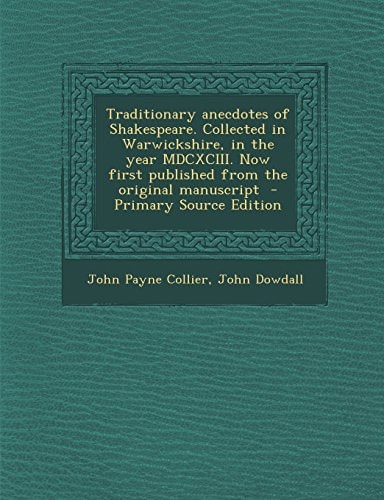 Traditionary Anecdotes of Shakespeare. Collected in Warwickshire, in the Year Mdcxciii. Now First Published from the Original Manuscript - Primary So