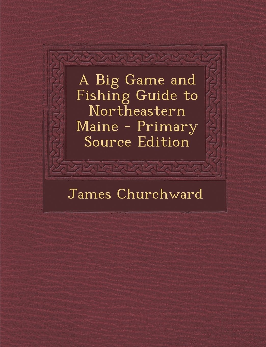 A Big Game and Fishing Guide to Northeastern Maine - Primary Source Edition