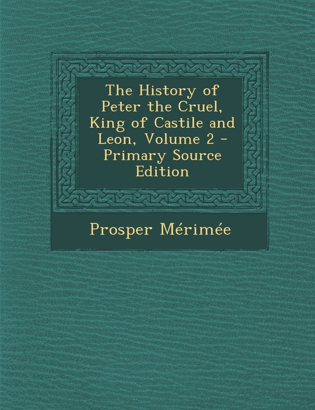 The History of Peter the Cruel, King of Castile and Leon, Volume 2 - Primary Source Edition