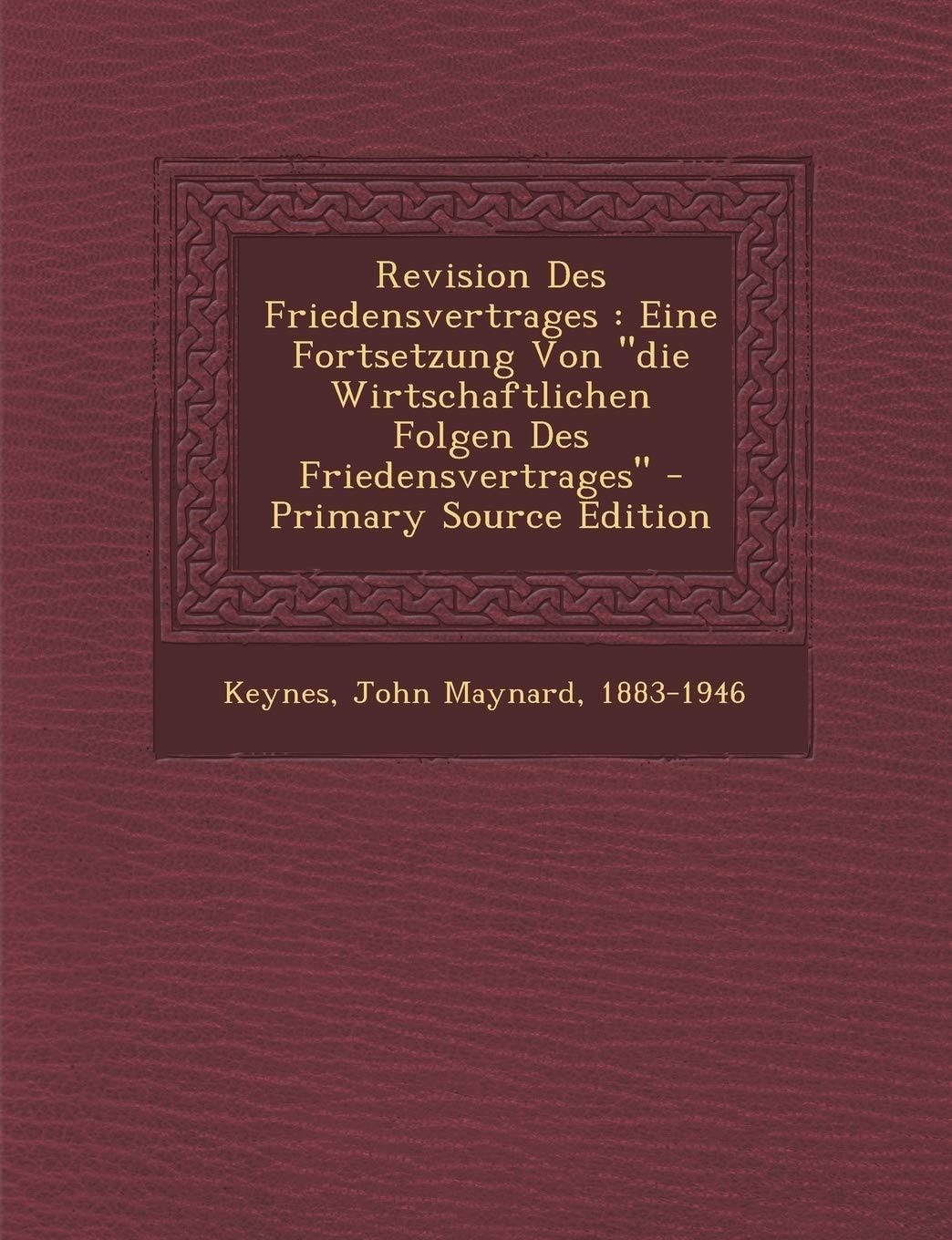 Revision Des Friedensvertrages Eine Fortsetzung Von Die Wirtschaftlichen Folgen Des Friedensvertrages - Primary Source Edition