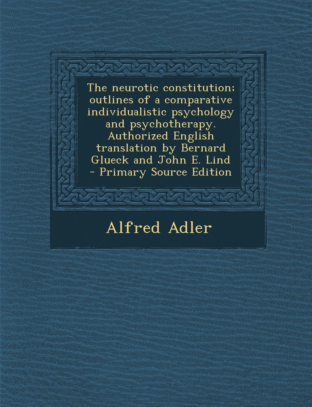 An the Neurotic Constitution; Outlines of a Comparative Individualistic Psychology and Psychotherapy. Authorized English Translation by Bernard Glueck