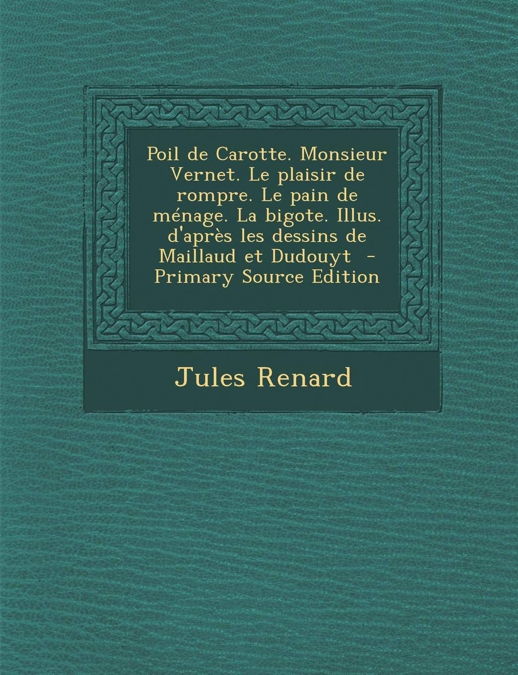Poil de Carotte. Monsieur Vernet. Le Plaisir de Rompre. Le Pain de Ménage. la Bigote. Illus. D'Après Les Dessins de Maillaud Et Dudouyt - Primary Sou