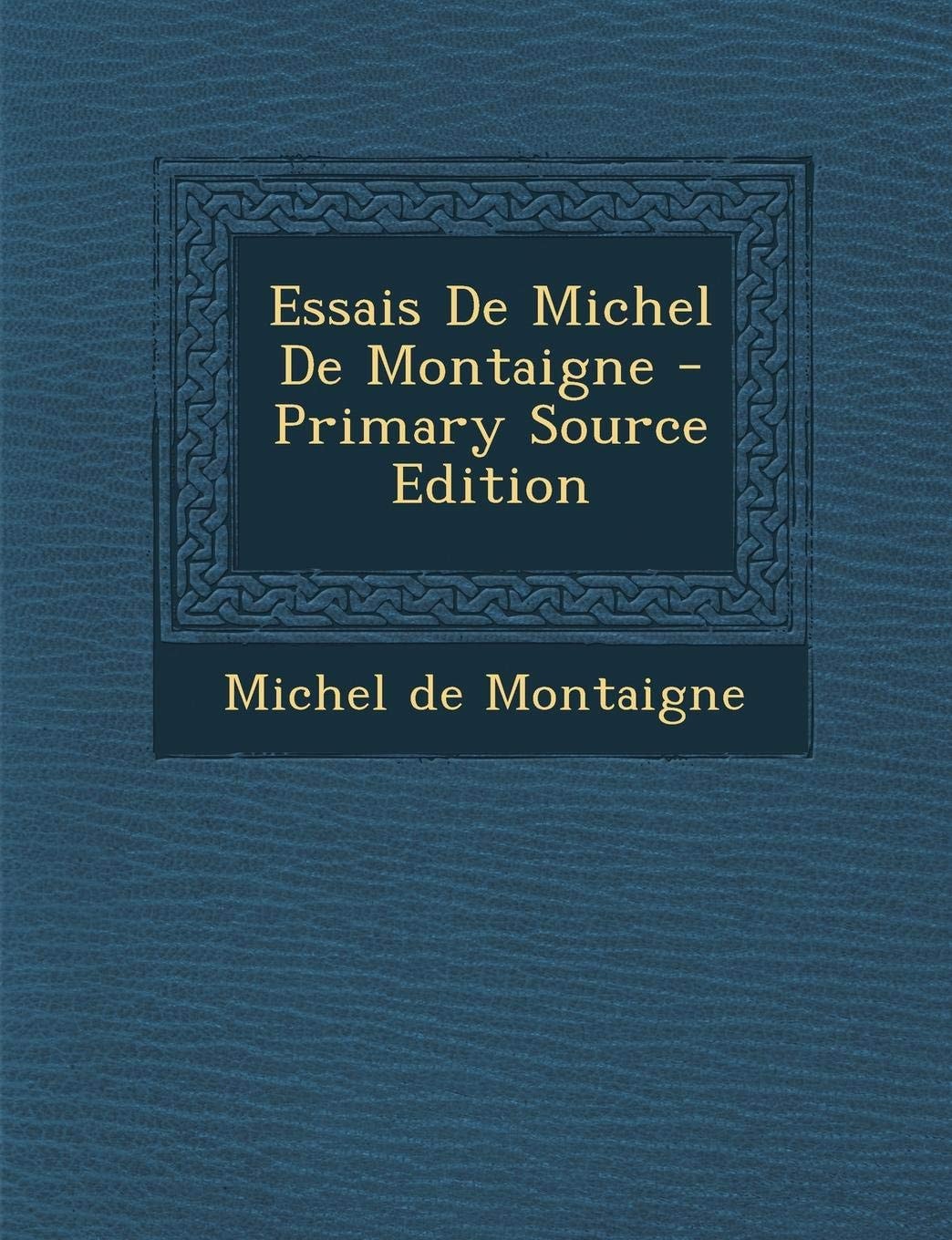 Essais de Michel de Montaigne - Primary Source Edition