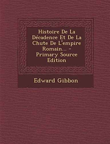Histoire de la Décadence Et de la Chûte de L'Empire Romain... - Primary Source Edition