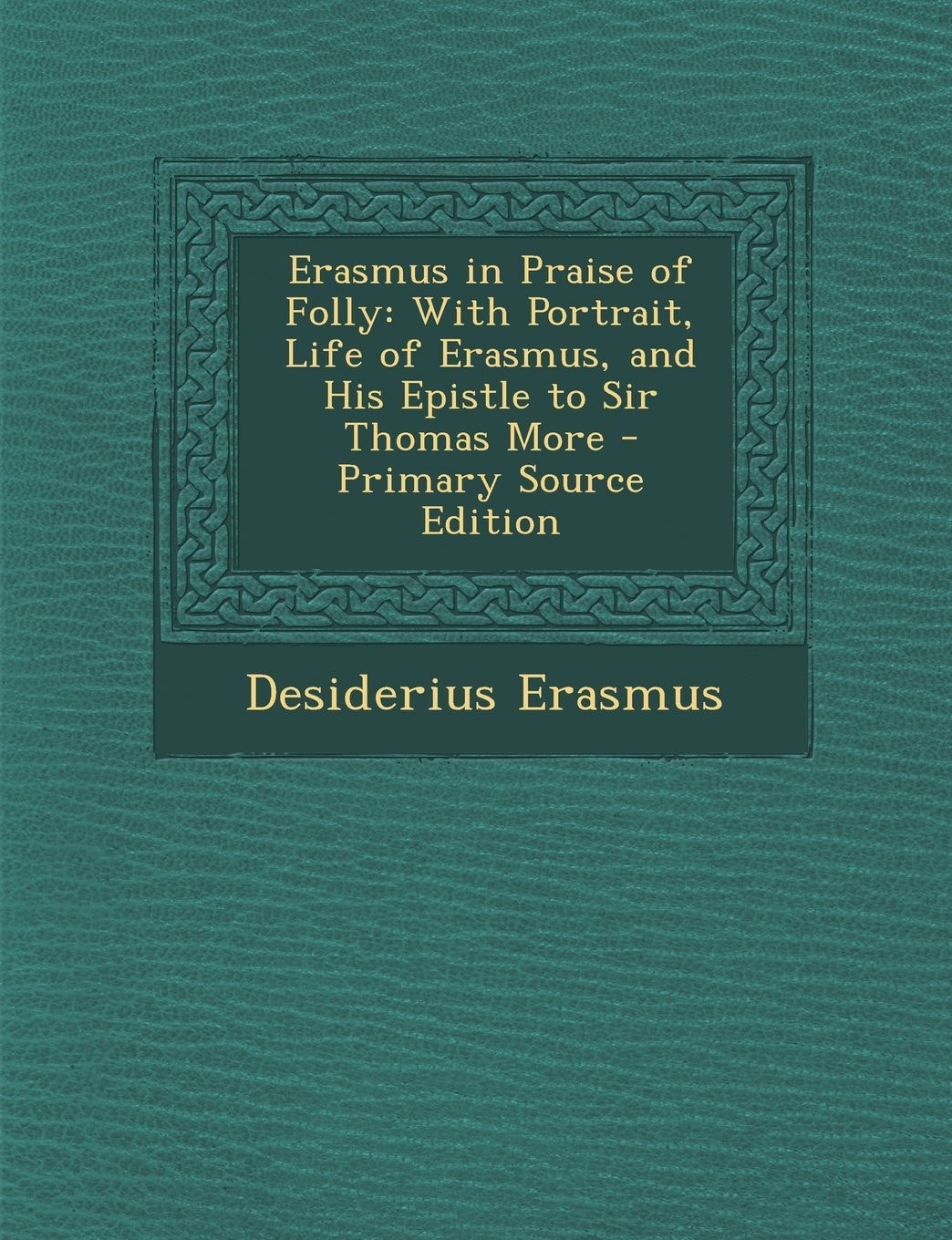 Erasmus in Praise of Folly With Portrait, Life of Erasmus, and His Epistle to Sir Thomas More - Primary Source Edition