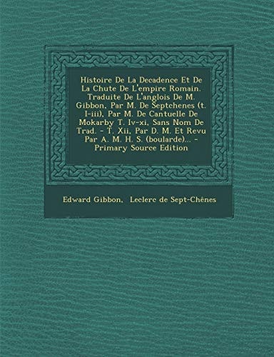 Histoire de la Decadence Et de la Chute de L'Empire Romain. Traduite de L'Anglois de M. Gibbon, Par M. de Septchenes , Par M. de Cantuelle D