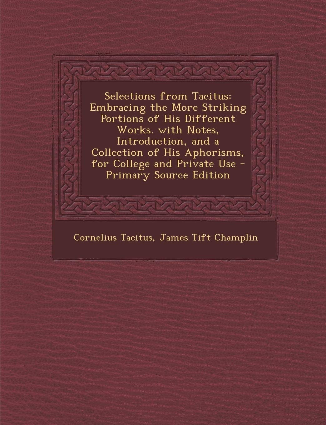 Selections from Tacitus Embracing the More Striking Portions of His Different Works. with Notes, Introduction, and a Collection of His Aphorisms, For